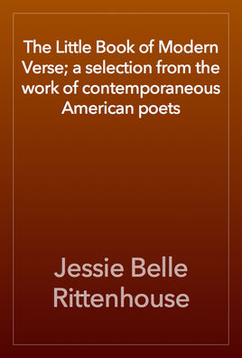 The Little Book of Modern Verse: A Selection From the Works of Contemporaneous American Poets
